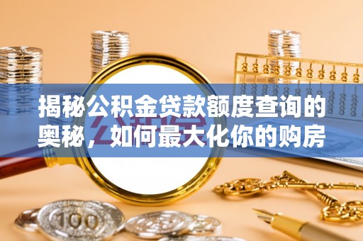 那玛夏揭秘公积金贷款额度查询的奥秘，如何最大化你的购房资金？