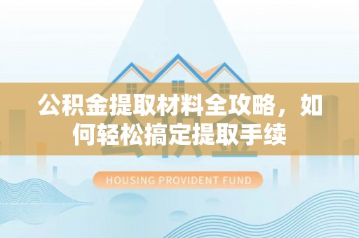 那玛夏公积金提取材料全攻略，如何轻松搞定提取手续