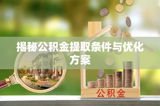 那玛夏揭秘公积金提取条件与优化方案