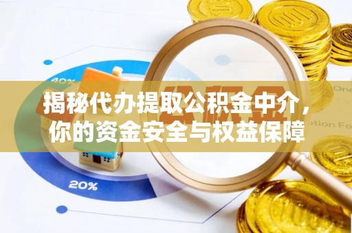 那玛夏揭秘代办提取公积金中介，你的资金安全与权益保障