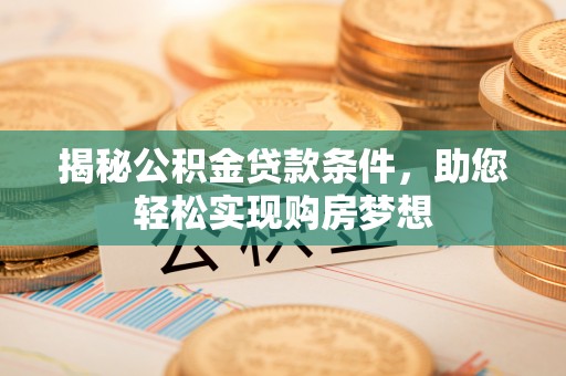 那玛夏揭秘公积金贷款条件，助您轻松实现购房梦想