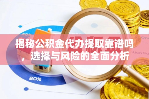 那玛夏揭秘公积金代办提取靠谱吗，选择与风险的全面分析