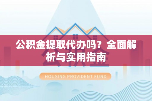 那玛夏公积金提取代办吗？全面解析与实用指南