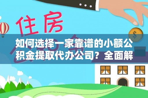 那玛夏如何选择一家靠谱的小额公积金提取代办公司？全面解析与注意事项