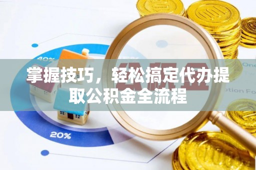 那玛夏掌握技巧，轻松搞定代办提取公积金全流程