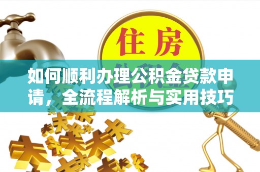 那玛夏如何顺利办理公积金贷款申请，全流程解析与实用技巧