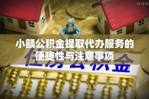 那玛夏小额公积金提取代办服务的便捷性与注意事项