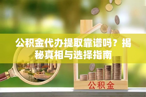 那玛夏公积金代办提取靠谱吗？揭秘真相与选择指南
