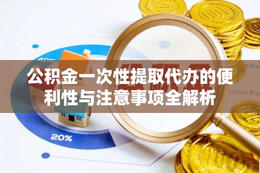 那玛夏公积金一次性提取代办的便利性与注意事项全解析