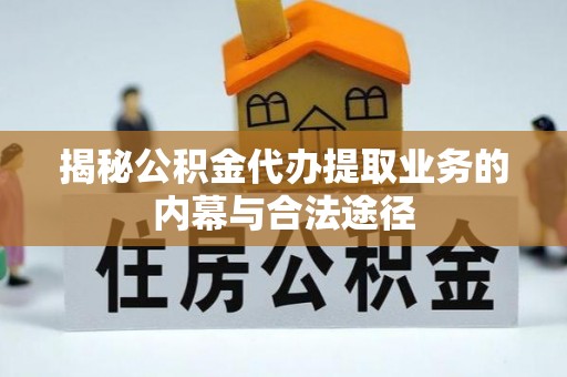 那玛夏揭秘公积金代办提取业务的内幕与合法途径