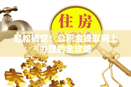 那玛夏轻松搞定！公积金提取网上办理的全攻略