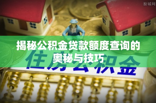 那玛夏揭秘公积金贷款额度查询的奥秘与技巧