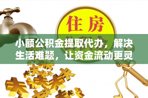 那玛夏小额公积金提取代办，解决生活难题，让资金流动更灵活