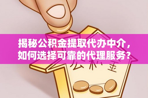 那玛夏揭秘公积金提取代办中介，如何选择可靠的代理服务？