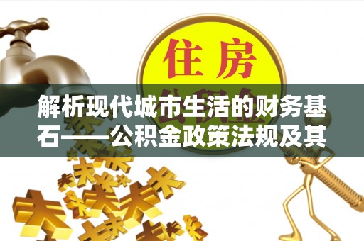 那玛夏解析现代城市生活的财务基石——公积金政策法规及其深远影响