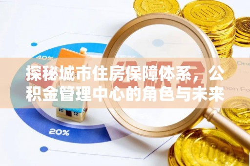那玛夏探秘城市住房保障体系，公积金管理中心的角色与未来
