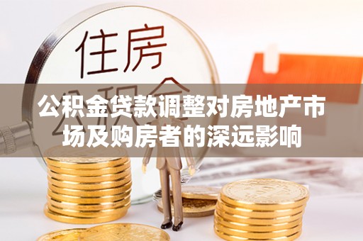 那玛夏公积金贷款调整对房地产市场及购房者的深远影响