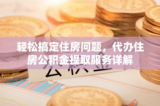 那玛夏轻松搞定住房问题，代办住房公积金提取服务详解