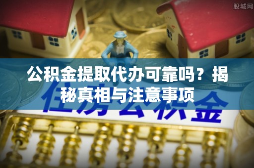 那玛夏公积金提取代办可靠吗？揭秘真相与注意事项