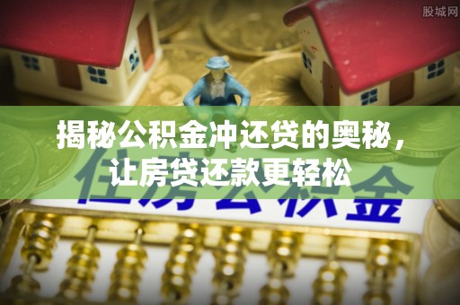 那玛夏揭秘公积金冲还贷的奥秘，让房贷还款更轻松