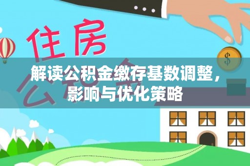 那玛夏解读公积金缴存基数调整，影响与优化策略