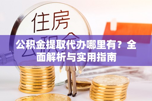 那玛夏公积金提取代办哪里有？全面解析与实用指南
