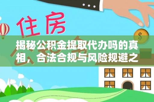 那玛夏揭秘公积金提取代办吗的真相，合法合规与风险规避之道