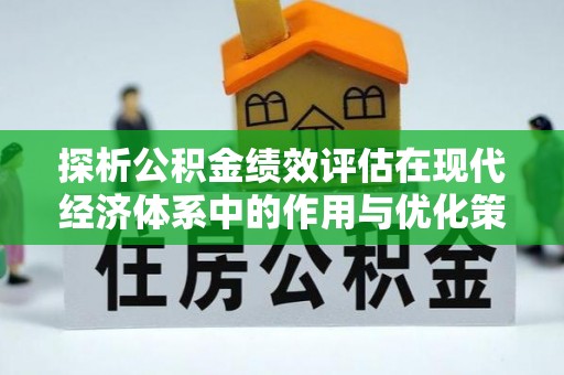 那玛夏探析公积金绩效评估在现代经济体系中的作用与优化策略