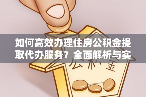 那玛夏如何高效办理住房公积金提取代办服务？全面解析与实用指南