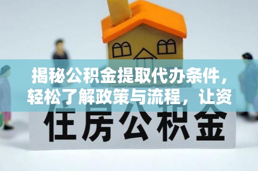 那玛夏揭秘公积金提取代办条件，轻松了解政策与流程，让资金管理更高效