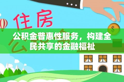 那玛夏公积金普惠性服务，构建全民共享的金融福祉