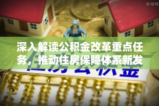 那玛夏深入解读公积金改革重点任务，推动住房保障体系新发展
