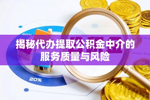 那玛夏揭秘代办提取公积金中介的服务质量与风险