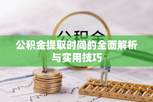 那玛夏公积金提取时间的全面解析与实用技巧