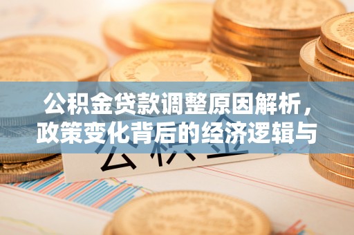 那玛夏公积金贷款调整原因解析，政策变化背后的经济逻辑与民生考量