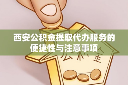 那玛夏西安公积金提取代办服务的便捷性与注意事项