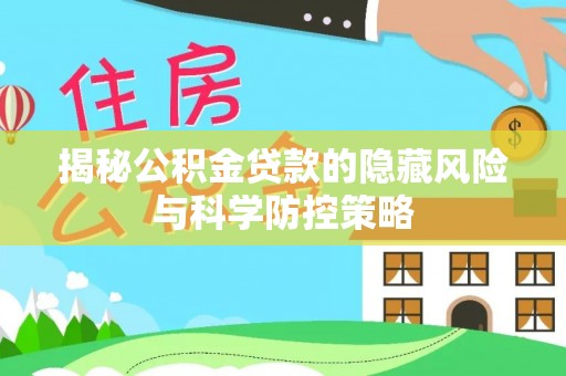 那玛夏揭秘公积金贷款的隐藏风险与科学防控策略