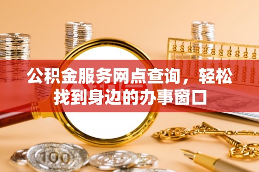 那玛夏公积金服务网点查询，轻松找到身边的办事窗口